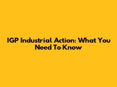 IGP Industrial Action: What You Need To Know