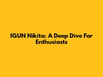 IGUN Nikita: A Deep Dive For Enthusiasts