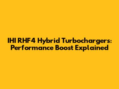 IHI RHF4 Hybrid Turbochargers: Performance Boost Explained