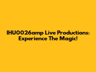 IHU0026amp Live Productions: Experience The Magic!