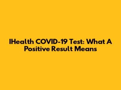 IHealth COVID-19 Test: What A Positive Result Means