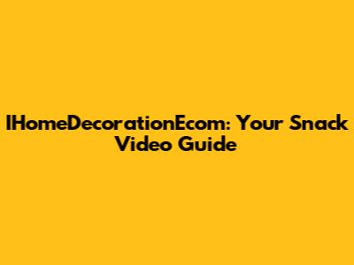 IHomeDecorationEcom: Your Snack Video Guide