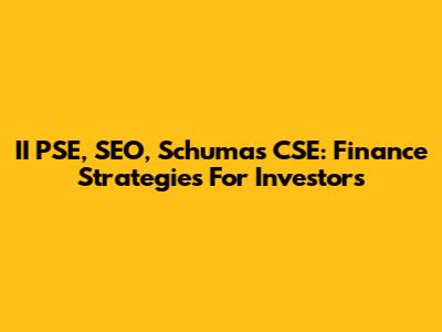 II PSE, SEO, Schumas CSE: Finance Strategies For Investors