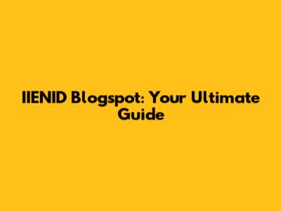 IIENID Blogspot: Your Ultimate Guide