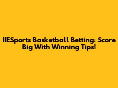 IIESports Basketball Betting: Score Big With Winning Tips!