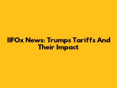 IIFOx News: Trump's Tariffs And Their Impact