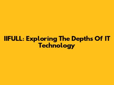 IIFULL: Exploring The Depths Of IT Technology