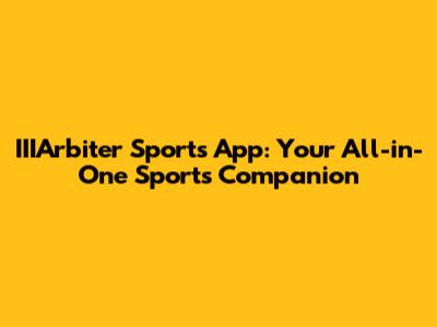 IIIArbiter Sports App: Your All-in-One Sports Companion