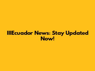 IIIEcuador News: Stay Updated Now!