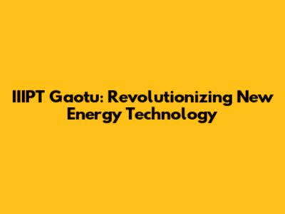 IIIPT Gaotu: Revolutionizing New Energy Technology