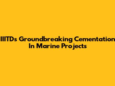 IIITD's Groundbreaking Cementation In Marine Projects