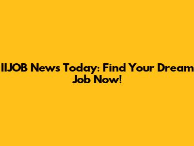 IIJOB News Today: Find Your Dream Job Now!