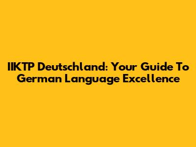 IIKTP Deutschland: Your Guide To German Language Excellence