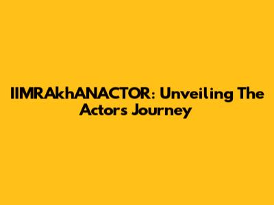 IIMRAkhANACTOR: Unveiling The Actor's Journey