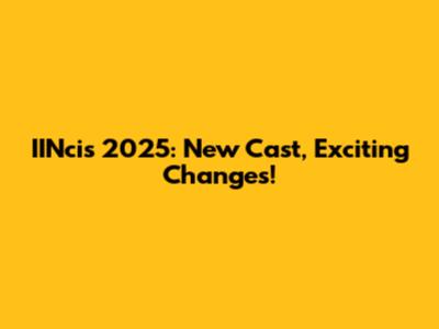 IINcis 2025: New Cast, Exciting Changes!