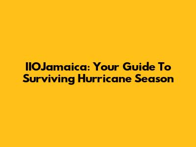 IIOJamaica: Your Guide To Surviving Hurricane Season