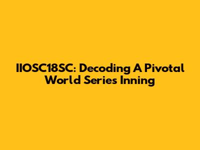 IIOSC18SC: Decoding A Pivotal World Series Inning