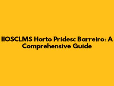 IIOSCLMS Horto Pridesc Barreiro: A Comprehensive Guide