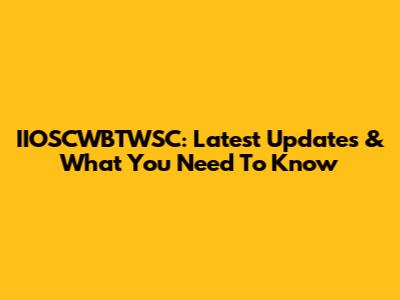 IIOSCWBTWSC: Latest Updates & What You Need To Know