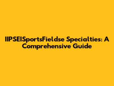 IIPSEISportsFieldse Specialties: A Comprehensive Guide