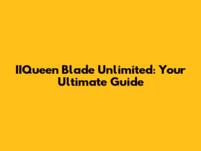 IIQueen Blade Unlimited: Your Ultimate Guide