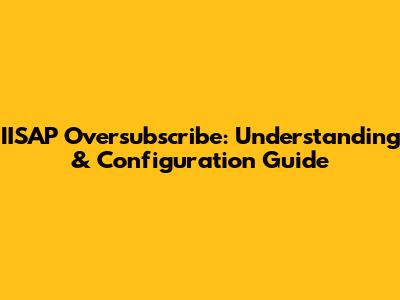 IISAP Oversubscribe: Understanding & Configuration Guide