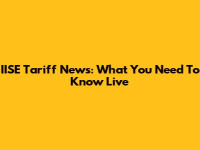 IISE Tariff News: What You Need To Know Live