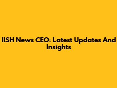 IISH News CEO: Latest Updates And Insights