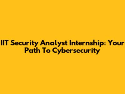 IIT Security Analyst Internship: Your Path To Cybersecurity