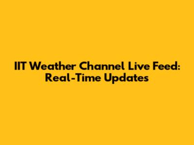 IIT Weather Channel Live Feed: Real-Time Updates