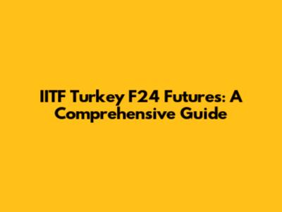 IITF Turkey F24 Futures: A Comprehensive Guide
