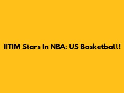 IITIM Stars In NBA: US Basketball!