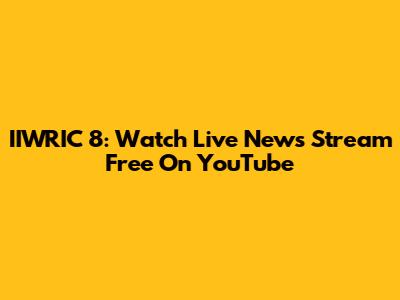 IIWRIC 8: Watch Live News Stream Free On YouTube