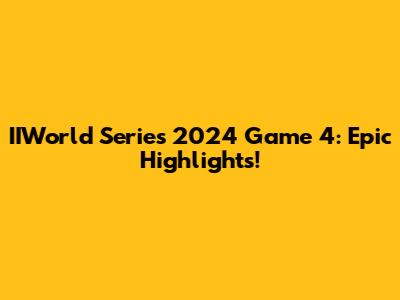 IIWorld Series 2024 Game 4: Epic Highlights!