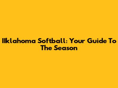 IIklahoma Softball: Your Guide To The Season