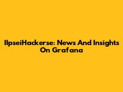IIpseiHackerse: News And Insights On Grafana
