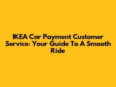 IKEA Car Payment Customer Service: Your Guide To A Smooth Ride