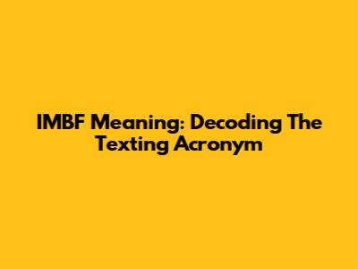 IMBF Meaning: Decoding The Texting Acronym
