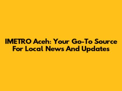 IMETRO Aceh: Your Go-To Source For Local News And Updates