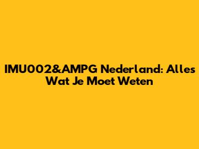 IMU002&AMPG Nederland: Alles Wat Je Moet Weten