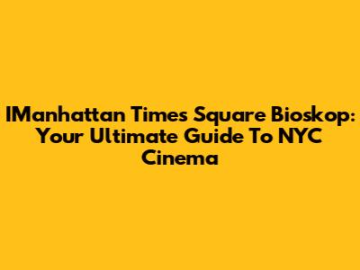 IManhattan Times Square Bioskop: Your Ultimate Guide To NYC Cinema