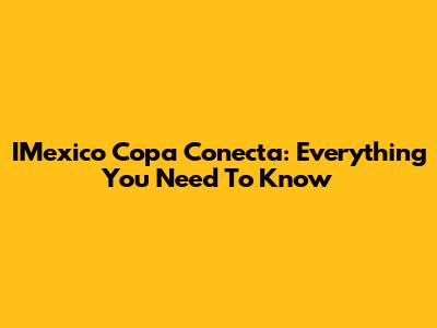 IMexico Copa Conecta: Everything You Need To Know