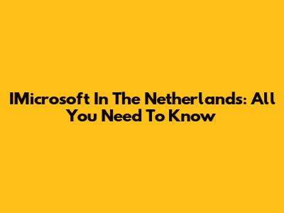 IMicrosoft In The Netherlands: All You Need To Know