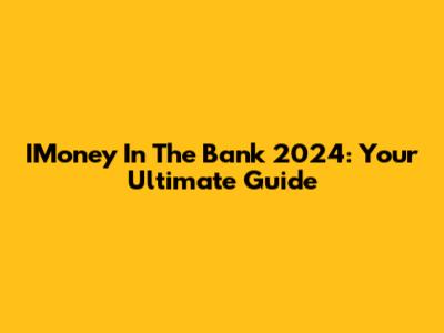 IMoney In The Bank 2024: Your Ultimate Guide