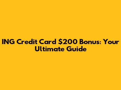 ING Credit Card $200 Bonus: Your Ultimate Guide