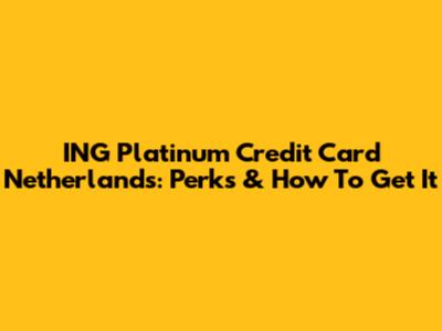 ING Platinum Credit Card Netherlands: Perks & How To Get It