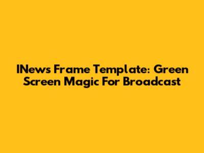 INews Frame Template: Green Screen Magic For Broadcast