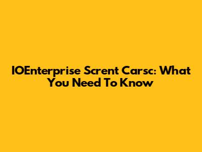 IOEnterprise Scrent Carsc: What You Need To Know