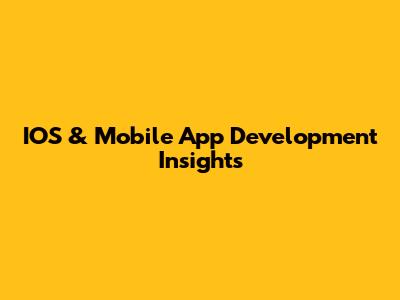IOS & Mobile App Development Insights