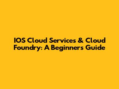 IOS Cloud Services & Cloud Foundry: A Beginner's Guide
